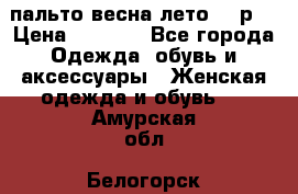 пальто весна-лето  44р. › Цена ­ 4 200 - Все города Одежда, обувь и аксессуары » Женская одежда и обувь   . Амурская обл.,Белогорск г.